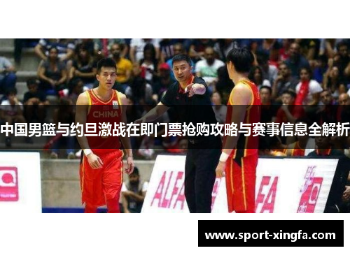 中国男篮与约旦激战在即门票抢购攻略与赛事信息全解析
